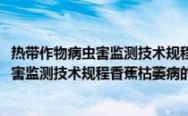 热带作物病虫害监测技术规程香蕉枯萎病(关于热带作物病虫害监测技术规程香蕉枯萎病的简介)