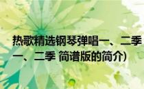 热歌精选钢琴弹唱一、二季 简谱版(关于热歌精选钢琴弹唱一、二季 简谱版的简介)