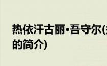 热依汗古丽·吾守尔(关于热依汗古丽·吾守尔的简介)