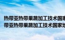 热带亚热带果蔬加工技术国家地方联合工程研究中心(关于热带亚热带果蔬加工技术国家地方联合工程研究中心的简介)