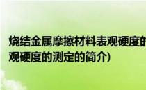 烧结金属摩擦材料表观硬度的测定(关于烧结金属摩擦材料表观硬度的测定的简介)