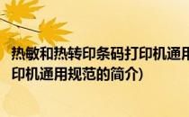 热敏和热转印条码打印机通用规范(关于热敏和热转印条码打印机通用规范的简介)