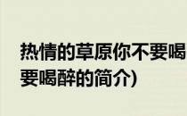 热情的草原你不要喝醉(关于热情的草原你不要喝醉的简介)