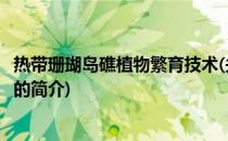 热带珊瑚岛礁植物繁育技术(关于热带珊瑚岛礁植物繁育技术的简介)