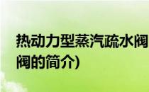 热动力型蒸汽疏水阀(关于热动力型蒸汽疏水阀的简介)