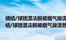 烧结/球团湿法脱硫烟气旋流管式静电除尘技术规范(关于烧结/球团湿法脱硫烟气旋流管式静电除尘技术规范的简介)
