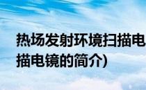 热场发射环境扫描电镜(关于热场发射环境扫描电镜的简介)