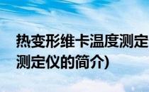 热变形维卡温度测定仪(关于热变形维卡温度测定仪的简介)