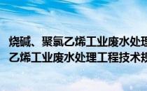 烧碱、聚氯乙烯工业废水处理工程技术规范(关于烧碱、聚氯乙烯工业废水处理工程技术规范的简介)
