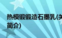 热模锻锻造石墨乳(关于热模锻锻造石墨乳的简介)