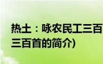 热土：咏农民工三百首(关于热土：咏农民工三百首的简介)