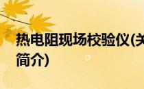 热电阻现场校验仪(关于热电阻现场校验仪的简介)