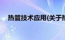 热管技术应用(关于热管技术应用的简介)