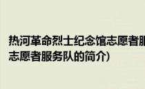 热河革命烈士纪念馆志愿者服务队(关于热河革命烈士纪念馆志愿者服务队的简介)