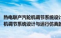 热电联产汽轮机调节系统设计与运行仿真(关于热电联产汽轮机调节系统设计与运行仿真的简介)