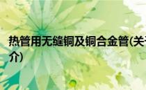 热管用无缝铜及铜合金管(关于热管用无缝铜及铜合金管的简介)