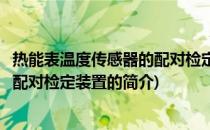 热能表温度传感器的配对检定装置(关于热能表温度传感器的配对检定装置的简介)