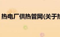 热电厂供热管网(关于热电厂供热管网的简介)