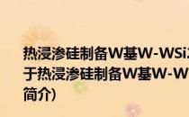 热浸渗硅制备W基W-WSi2功能梯度材料及其性能表征(关于热浸渗硅制备W基W-WSi2功能梯度材料及其性能表征的简介)