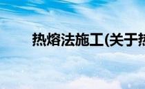 热熔法施工(关于热熔法施工的简介)