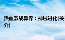 热血激战异界：神域进化(关于热血激战异界：神域进化的简介)