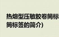 热熔型压敏胶卷筒标签(关于热熔型压敏胶卷筒标签的简介)