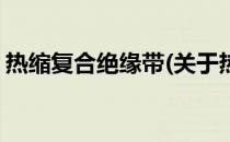 热缩复合绝缘带(关于热缩复合绝缘带的简介)