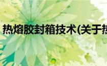 热熔胶封箱技术(关于热熔胶封箱技术的简介)