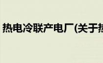 热电冷联产电厂(关于热电冷联产电厂的简介)