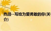 热泪--写给为爱勇敢的你(关于热泪--写给为爱勇敢的你的简介)