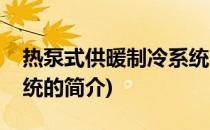 热泵式供暖制冷系统(关于热泵式供暖制冷系统的简介)