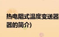 热电阻式温度变送器(关于热电阻式温度变送器的简介)