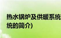 热水锅炉及供暖系统(关于热水锅炉及供暖系统的简介)