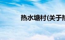热水塘村(关于热水塘村的简介)