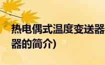 热电偶式温度变送器(关于热电偶式温度变送器的简介)