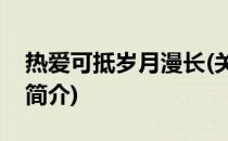 热爱可抵岁月漫长(关于热爱可抵岁月漫长的简介)