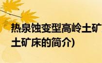 热泉蚀变型高岭土矿床(关于热泉蚀变型高岭土矿床的简介)