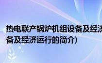 热电联产锅炉机组设备及经济运行(关于热电联产锅炉机组设备及经济运行的简介)