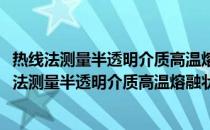 热线法测量半透明介质高温熔融状态下的导热系数(关于热线法测量半透明介质高温熔融状态下的导热系数的简介)