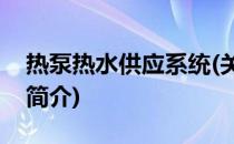 热泵热水供应系统(关于热泵热水供应系统的简介)