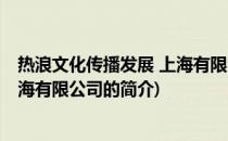 热浪文化传播发展 上海有限公司(关于热浪文化传播发展 上海有限公司的简介)
