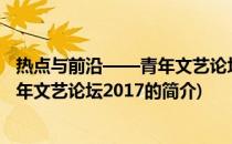 热点与前沿——青年文艺论坛2017(关于热点与前沿——青年文艺论坛2017的简介)