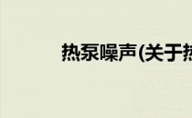 热泵噪声(关于热泵噪声的简介)