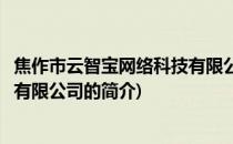 焦作市云智宝网络科技有限公司(关于焦作市云智宝网络科技有限公司的简介)