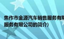 焦作市金源汽车销售服务有限公司(关于焦作市金源汽车销售服务有限公司的简介)