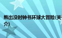 熊出没时钟书环球大冒险(关于熊出没时钟书环球大冒险的简介)