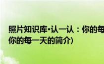 照片知识库·认一认：你的每一天(关于照片知识库·认一认：你的每一天的简介)