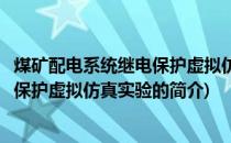 煤矿配电系统继电保护虚拟仿真实验(关于煤矿配电系统继电保护虚拟仿真实验的简介)