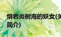 熔岩炎树海的妖女(关于熔岩炎树海的妖女的简介)