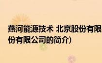 燕河能源技术 北京股份有限公司(关于燕河能源技术 北京股份有限公司的简介)